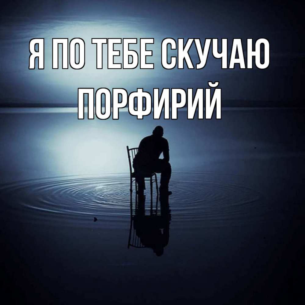 Открытка на каждый день с именем, Порфирий Я по тебе скучаю грусть Прикольная открытка с пожеланием онлайн скачать бесплатно 