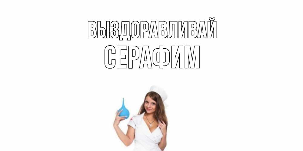 Открытка на каждый день с именем, Серафим Выздоравливай клизма Прикольная открытка с пожеланием онлайн скачать бесплатно 