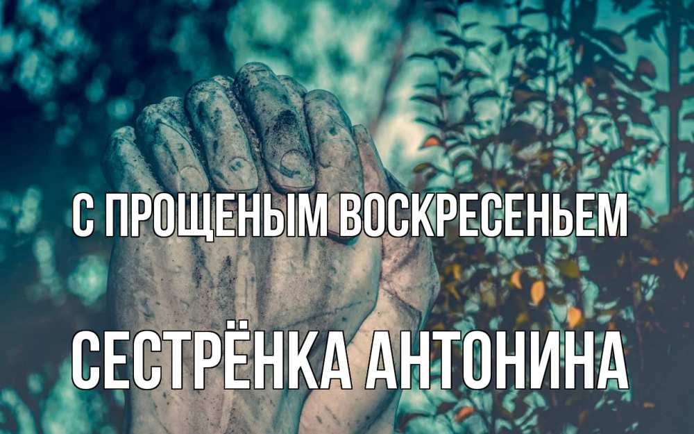 Открытка на каждый день с именем, Сестрёнка-Антонина С прощеным воскресеньем руки Прикольная открытка с пожеланием онлайн скачать бесплатно 