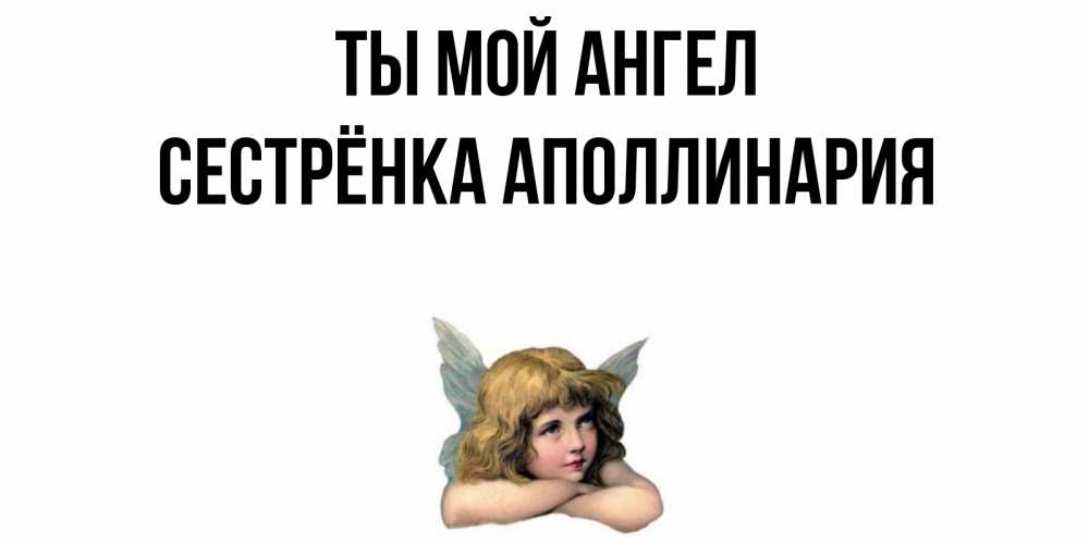 Открытка на каждый день с именем, Сестрёнка-Аполлинария Ты мой ангел ангел Прикольная открытка с пожеланием онлайн скачать бесплатно 