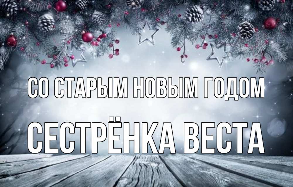 Открытка на каждый день с именем, Сестрёнка-Веста Со старым новым годом старый новый год Прикольная открытка с пожеланием онлайн скачать бесплатно 