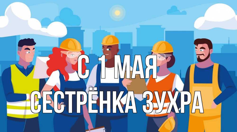 Открытка на каждый день с именем, Сестрёнка-Зухра С 1 мая С 1 мая Прикольная открытка с пожеланием онлайн скачать бесплатно 