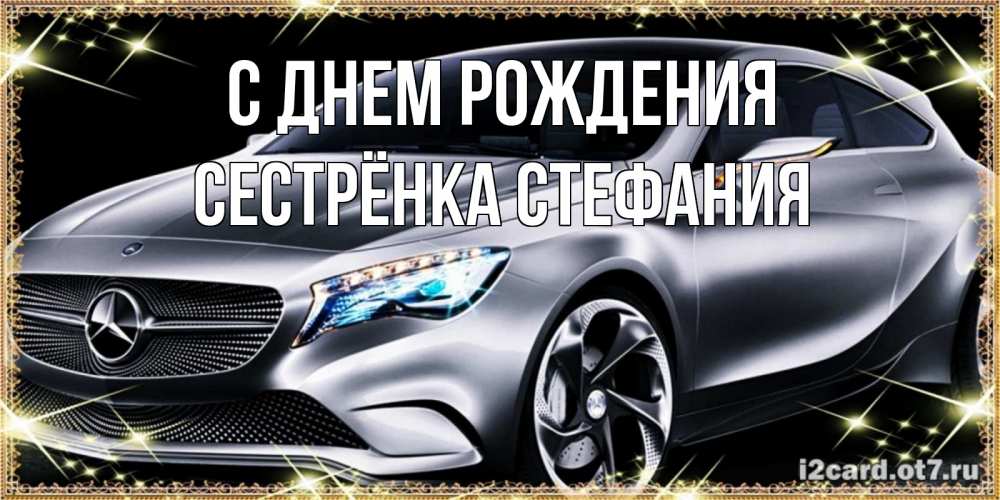 Открытка на каждый день с именем, Сестрёнка-Стефания С днем рождения машина мерседес супер класс Прикольная открытка с пожеланием онлайн скачать бесплатно 