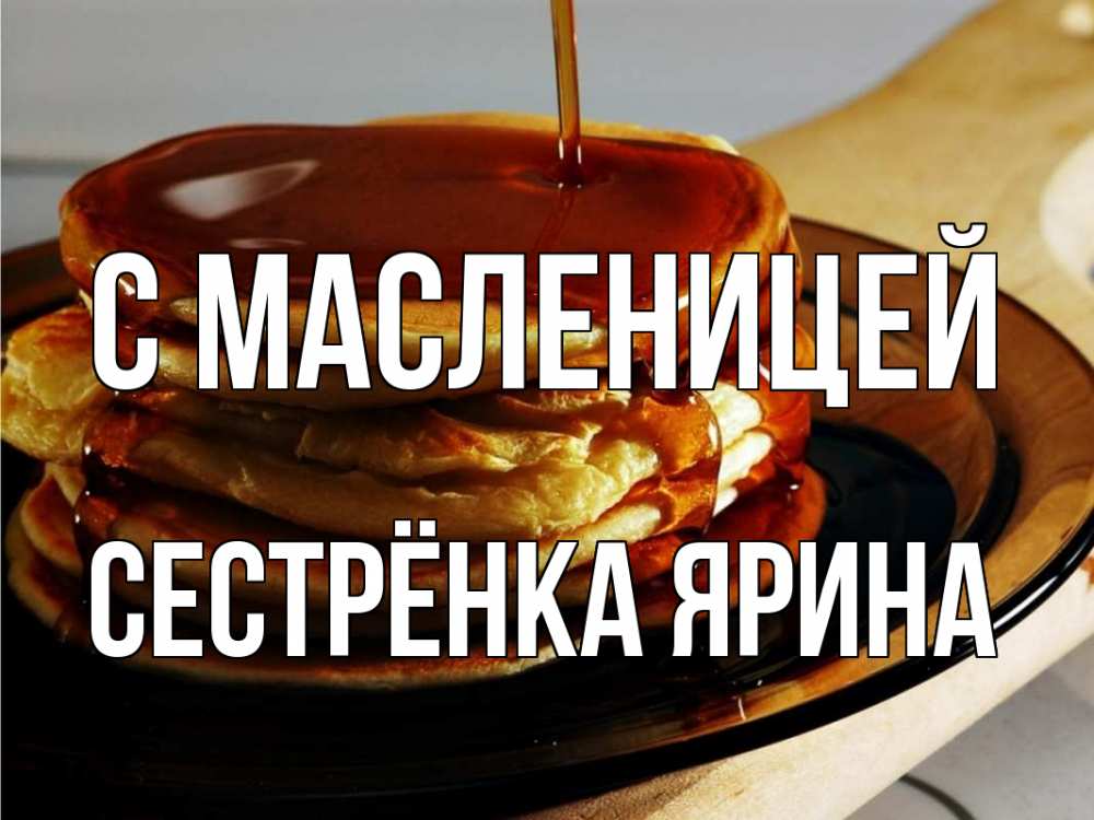 Открытка на каждый день с именем, Сестрёнка-Ярина С масленицей блины Прикольная открытка с пожеланием онлайн скачать бесплатно 