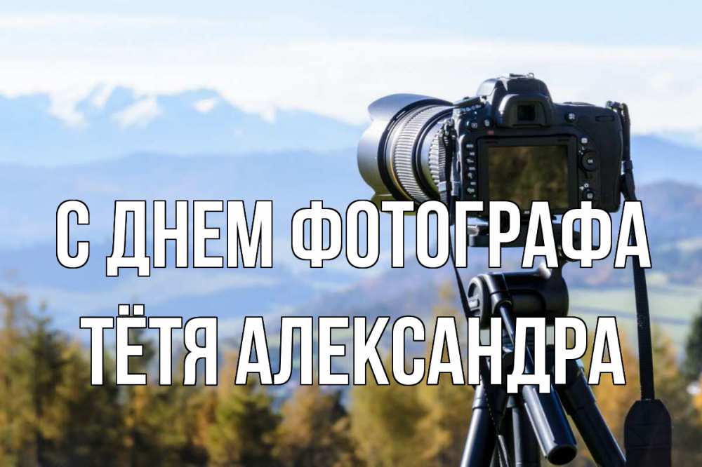 Открытка на каждый день с именем, Тётя-Александра С днем фотографа с днем фотографа Прикольная открытка с пожеланием онлайн скачать бесплатно 