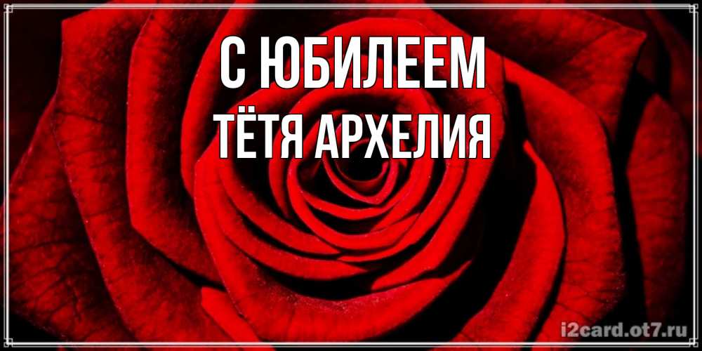 Открытка на каждый день с именем, Тётя-Архелия С юбилеем алая роза Прикольная открытка с пожеланием онлайн скачать бесплатно 