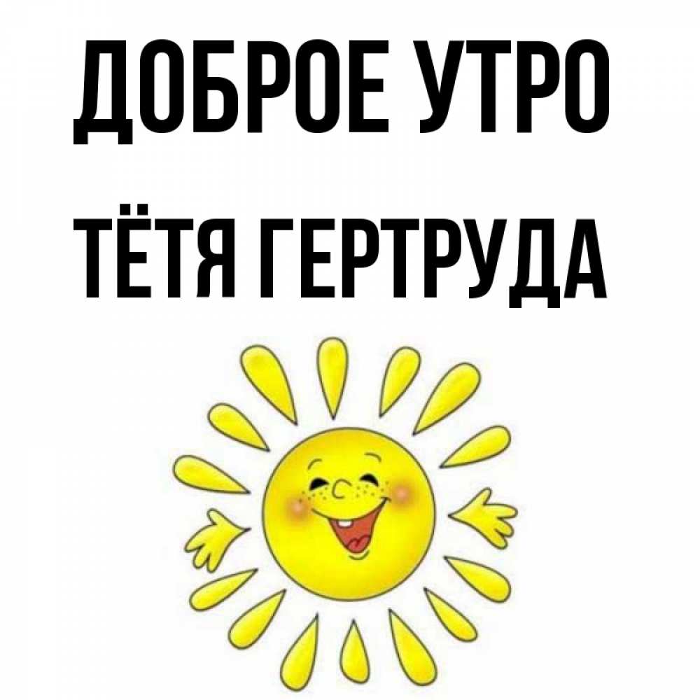 Открытка на каждый день с именем, Тётя-Гертруда Доброе утро улыбка Прикольная открытка с пожеланием онлайн скачать бесплатно 
