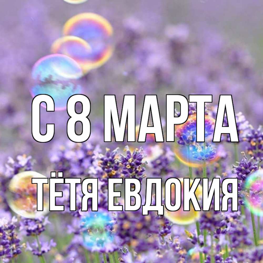Открытка на каждый день с именем, Тётя-Евдокия С 8 МАРТА цветы Прикольная открытка с пожеланием онлайн скачать бесплатно 