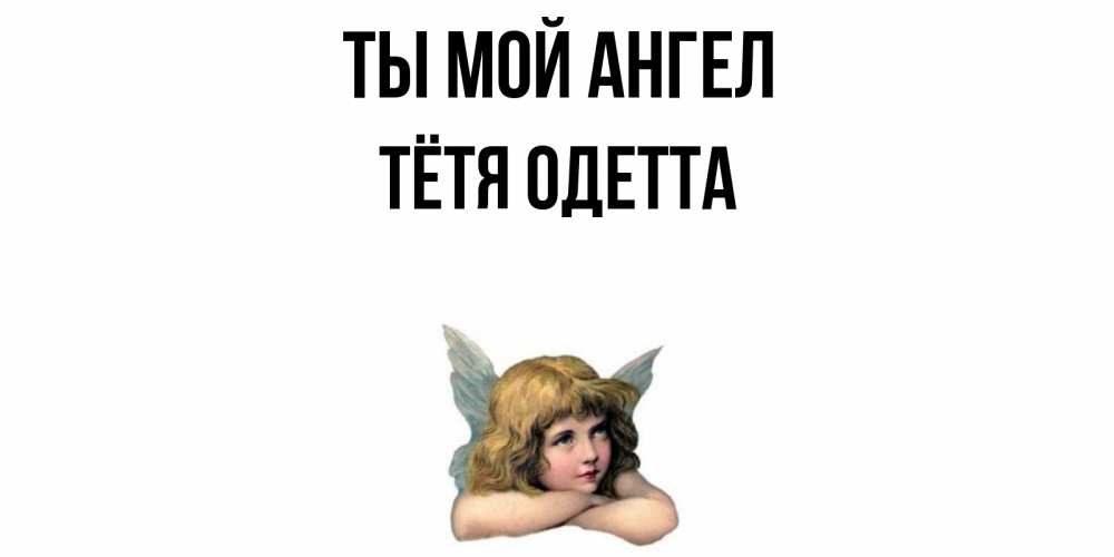 Открытка на каждый день с именем, Тётя-Одетта Ты мой ангел ангел Прикольная открытка с пожеланием онлайн скачать бесплатно 