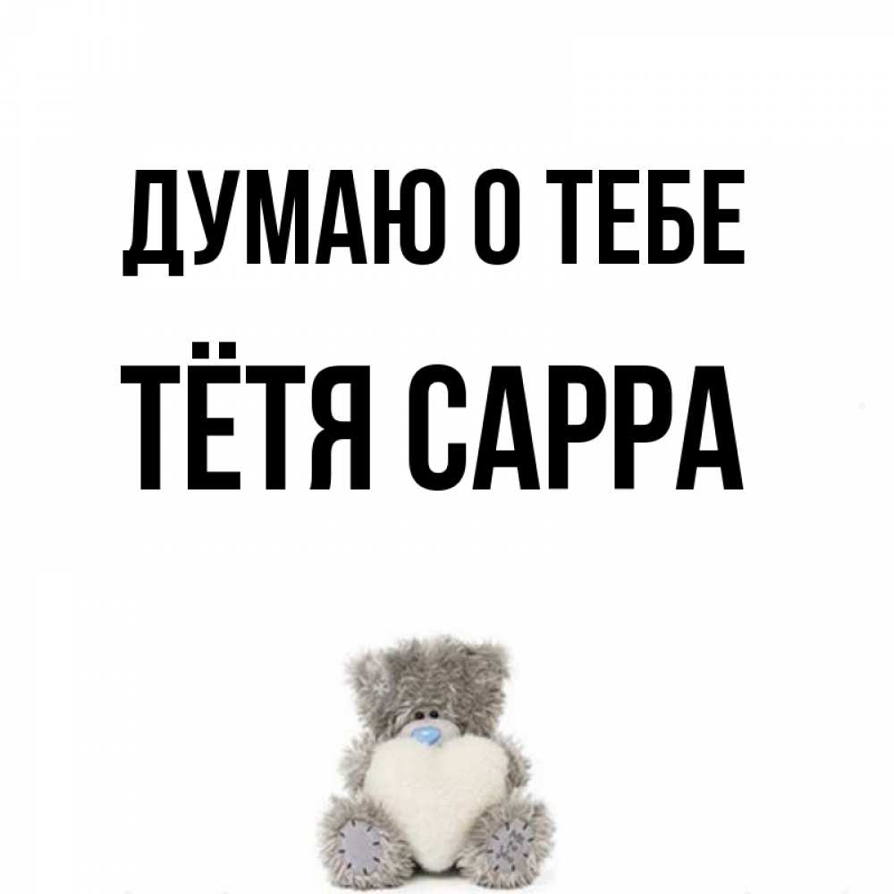 Открытка на каждый день с именем, Тётя-Сарра Думаю о тебе тедди с сердечком для любимой Прикольная открытка с пожеланием онлайн скачать бесплатно 