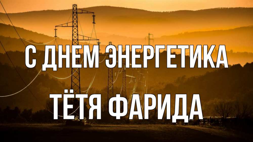 Открытка на каждый день с именем, Тётя-Фарида С днем энергетика ЛЭП провода горы закат Прикольная открытка с пожеланием онлайн скачать бесплатно 