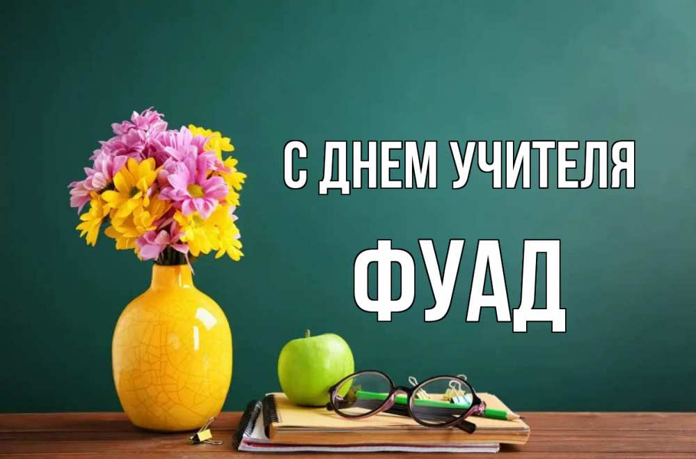 Открытка на каждый день с именем, Фуад С днем учителя ваза с цветами яблоко и журнал Прикольная открытка с пожеланием онлайн скачать бесплатно 