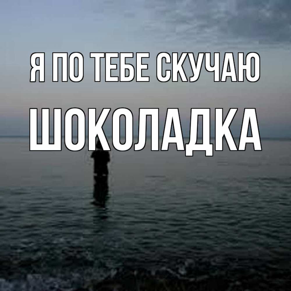 Открытка на каждый день с именем, Шоколадка Я по тебе скучаю скука Прикольная открытка с пожеланием онлайн скачать бесплатно 