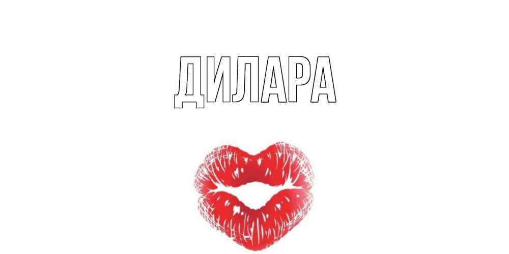 Открытка на каждый день с именем, Дилара Главная Поцелуй Прикольная открытка с пожеланием онлайн скачать бесплатно 