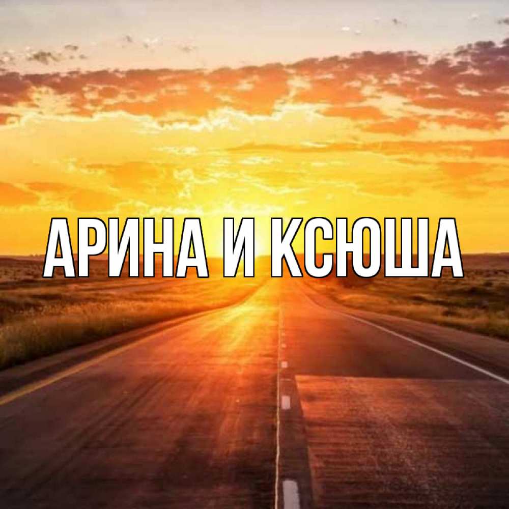 Открытка на каждый день с именем, Арина-и-Ксюша Главная солнечный свет, закат Прикольная открытка с пожеланием онлайн скачать бесплатно 