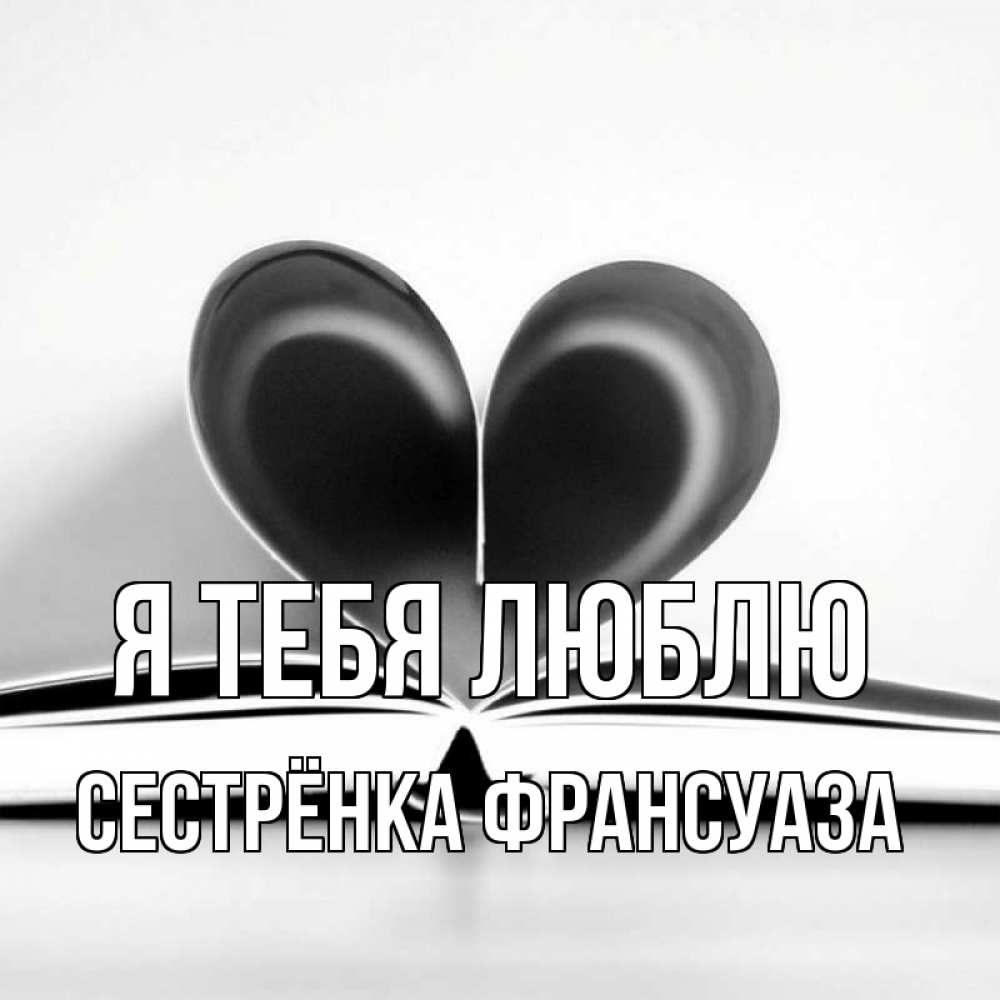 Открытка на каждый день с именем, Сестрёнка-Франсуаза Я тебя люблю книга 5 Прикольная открытка с пожеланием онлайн скачать бесплатно 