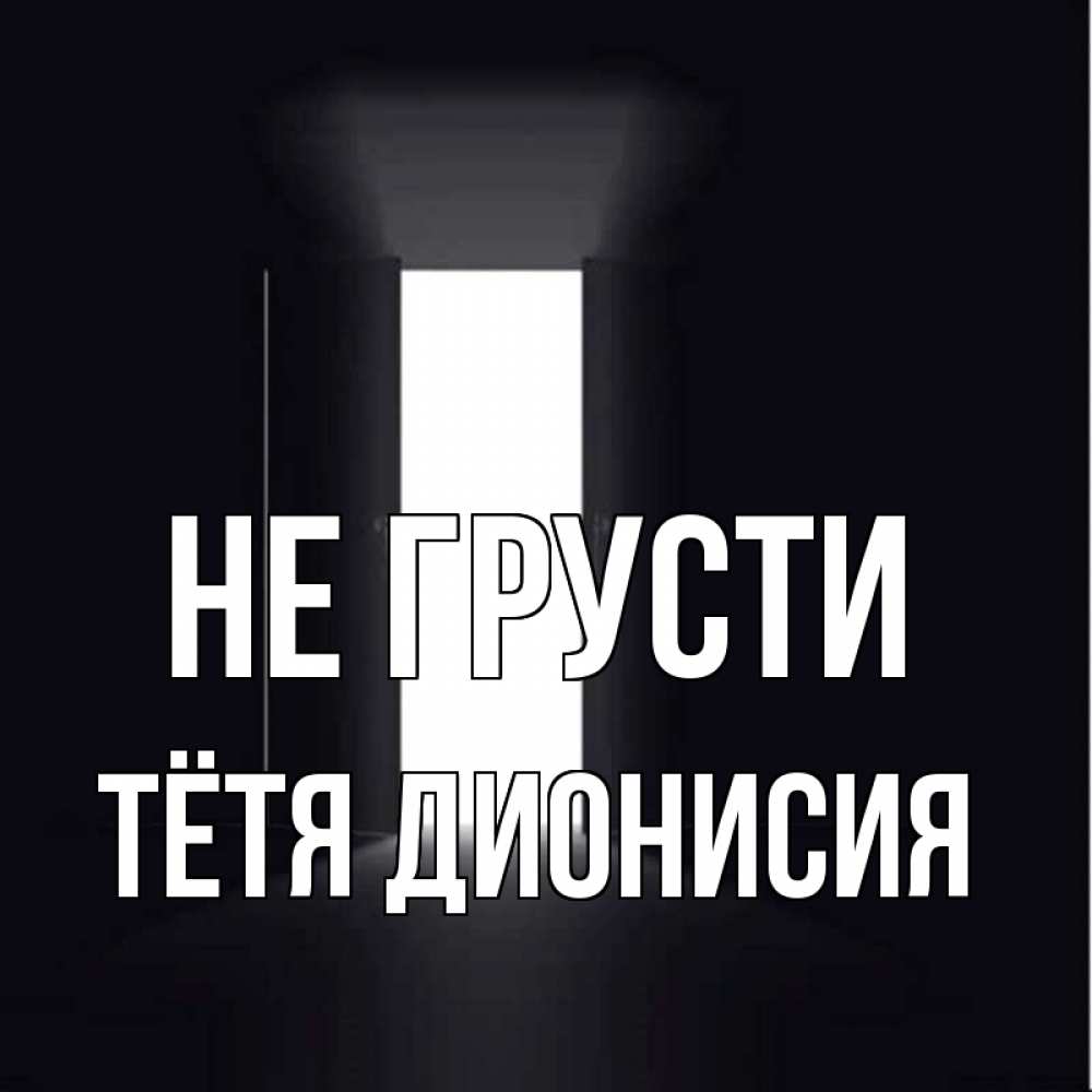 Открытка на каждый день с именем, Тётя-Дионисия Не грусти открытая дверь Прикольная открытка с пожеланием онлайн скачать бесплатно 