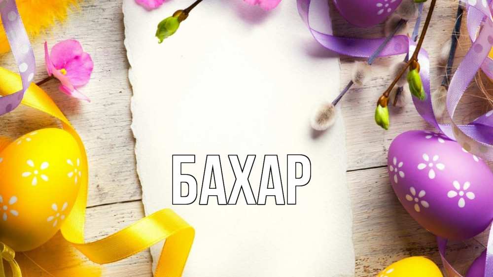 Открытка на каждый день с именем, Бахар Главная пасха Прикольная открытка с пожеланием онлайн скачать бесплатно 