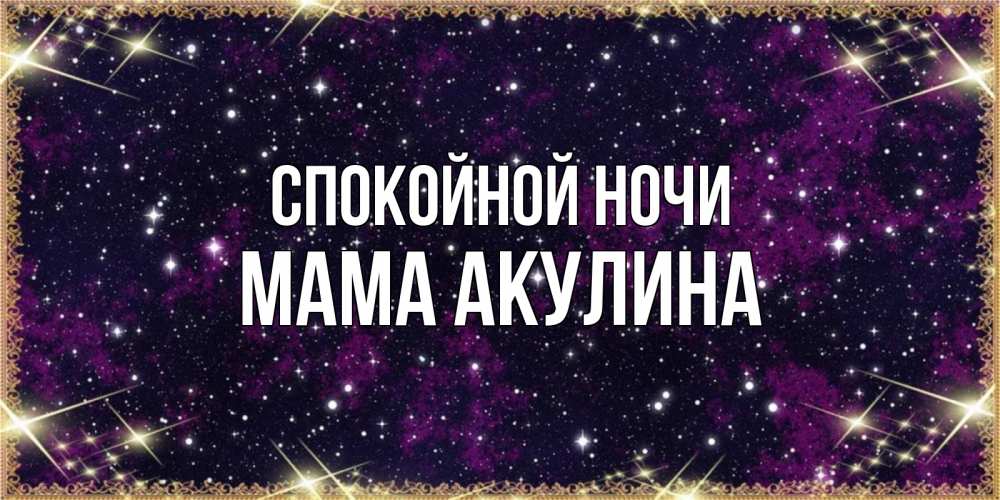 Открытка на каждый день с именем, Мама-Акулина Спокойной ночи хорошего сна Прикольная открытка с пожеланием онлайн скачать бесплатно 