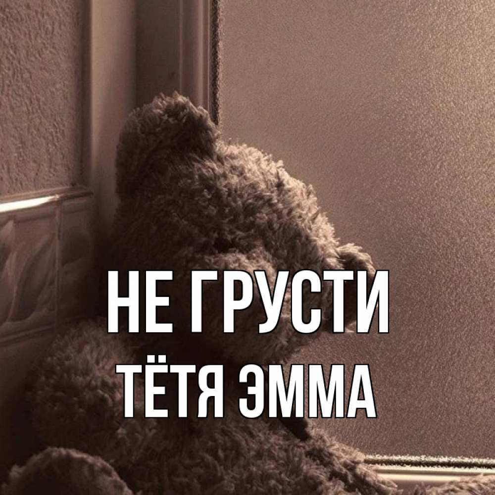 Открытка на каждый день с именем, Тётя-Эмма Не грусти стекол рефленое Прикольная открытка с пожеланием онлайн скачать бесплатно 