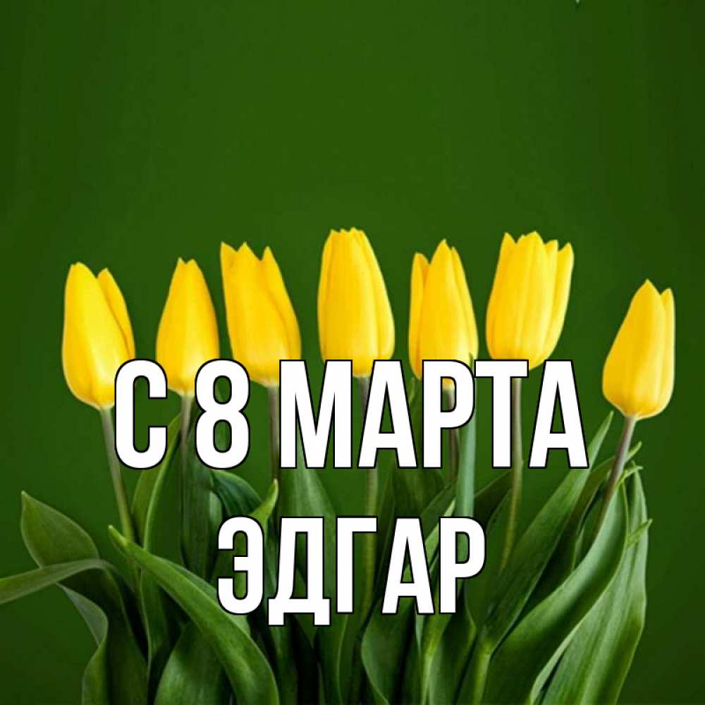 Открытка на каждый день с именем, Эдгар С 8 марта желтого цвета 3 Прикольная открытка с пожеланием онлайн скачать бесплатно 