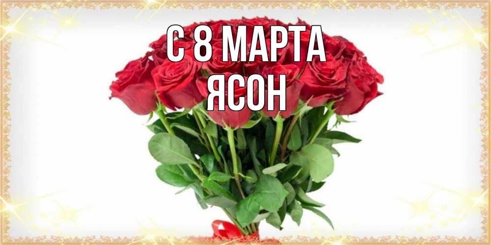 Открытка на каждый день с именем, Ясон С 8 МАРТА самый огромный букет для милых дам Прикольная открытка с пожеланием онлайн скачать бесплатно 