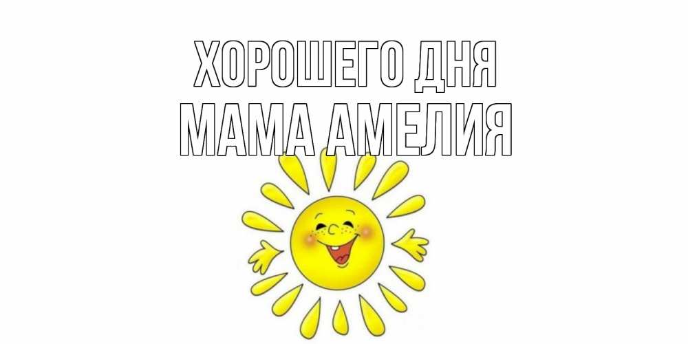 Открытка на каждый день с именем, Мама-Амелия Хорошего дня открытка на каждый день Прикольная открытка с пожеланием онлайн скачать бесплатно 