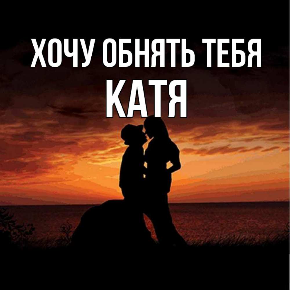 Открытка на каждый день с именем, Катя Хочу обнять тебя парень и девушка и оранжевое небо Прикольная открытка с пожеланием онлайн скачать бесплатно 