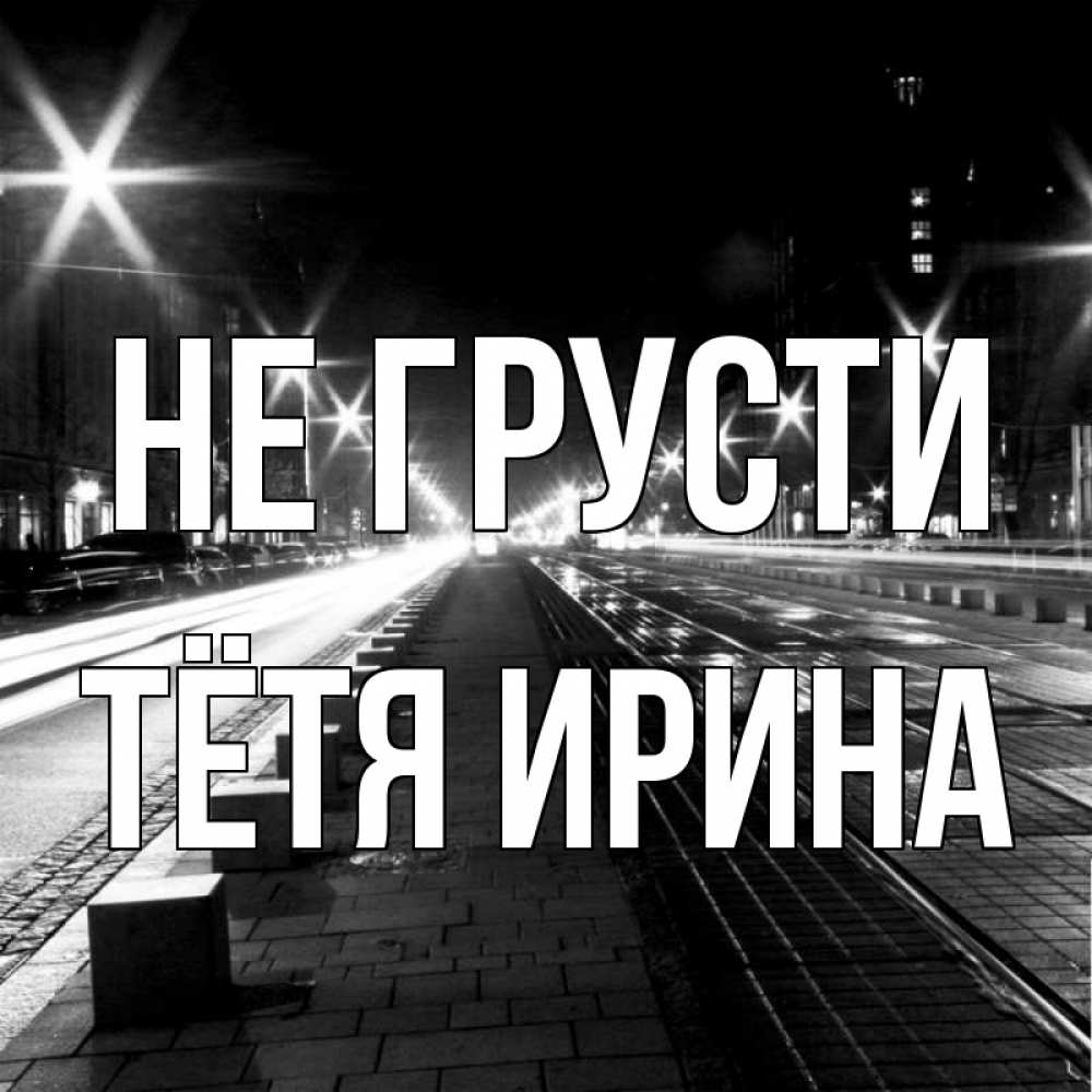Открытка на каждый день с именем, Тётя-Ирина Не грусти ночной проспект Прикольная открытка с пожеланием онлайн скачать бесплатно 
