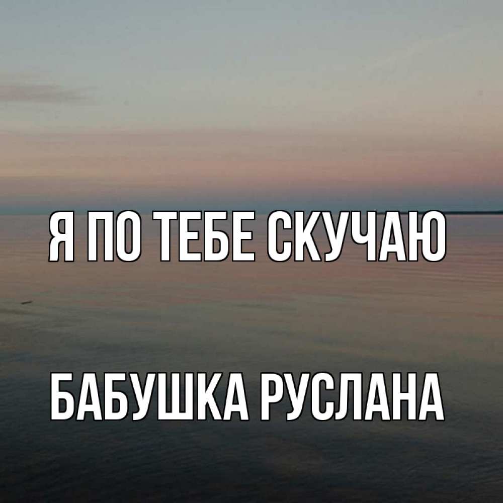 Открытка на каждый день с именем, Бабушка-Руслана Я по тебе скучаю пусто Прикольная открытка с пожеланием онлайн скачать бесплатно 