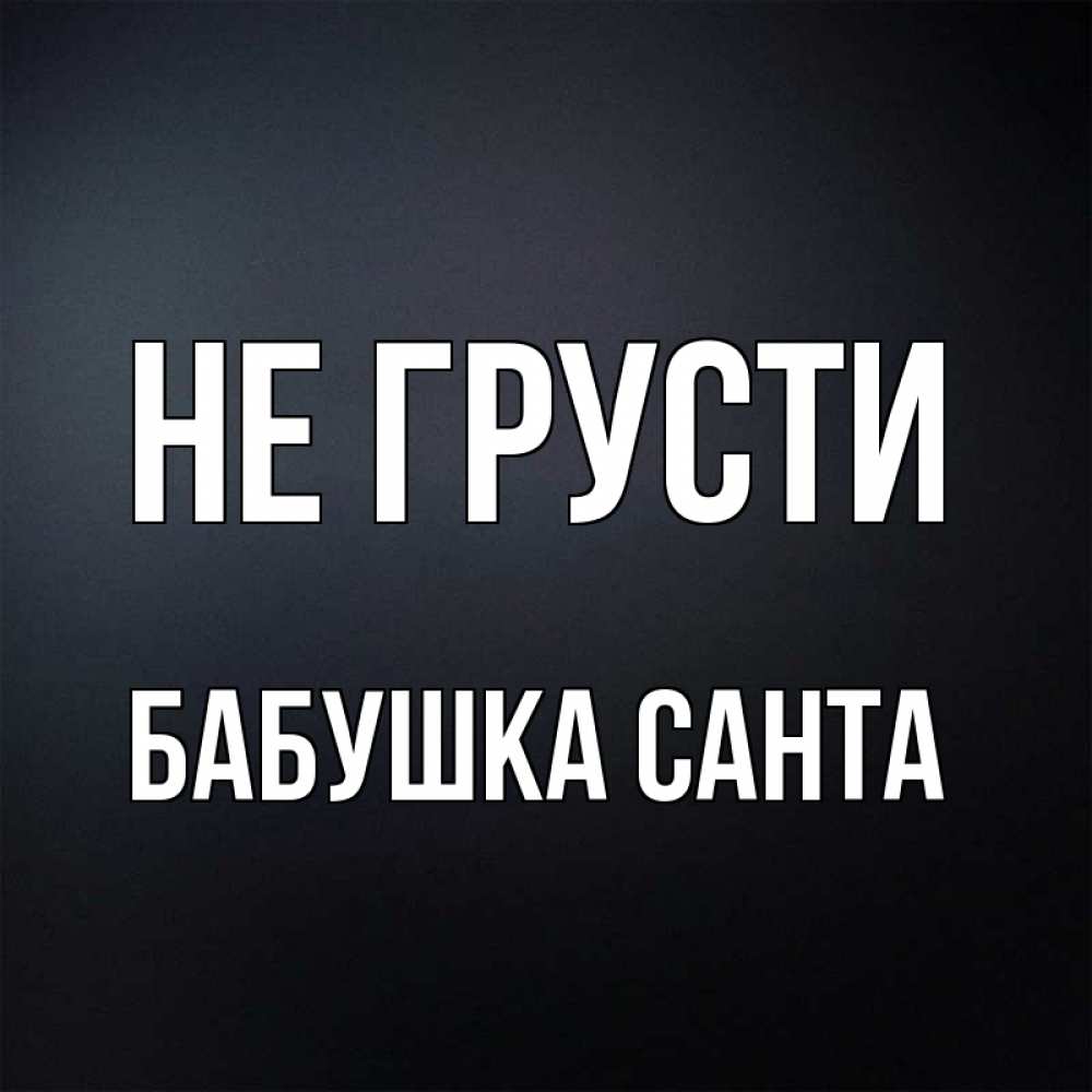 Открытка на каждый день с именем, Бабушка-Санта Не грусти Градиент серый Прикольная открытка с пожеланием онлайн скачать бесплатно 