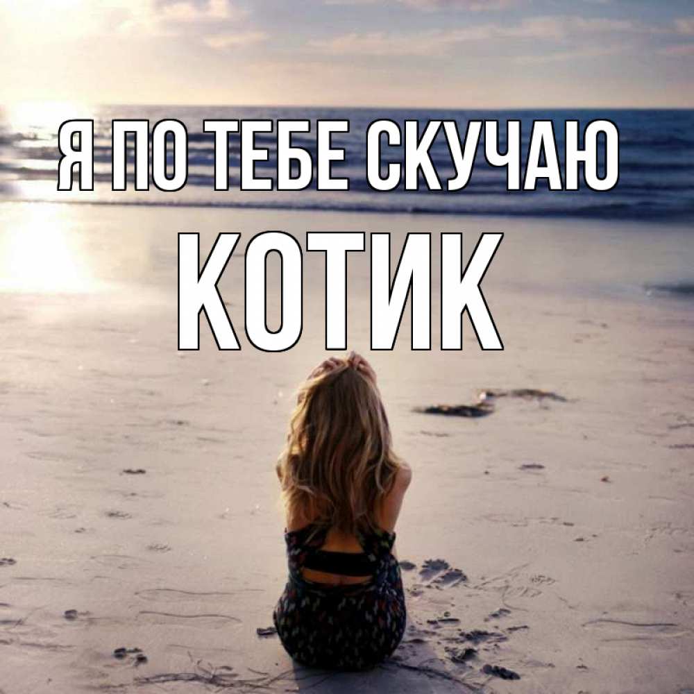 Открытка на каждый день с именем, Котик Я по тебе скучаю тебя 1 Прикольная открытка с пожеланием онлайн скачать бесплатно 