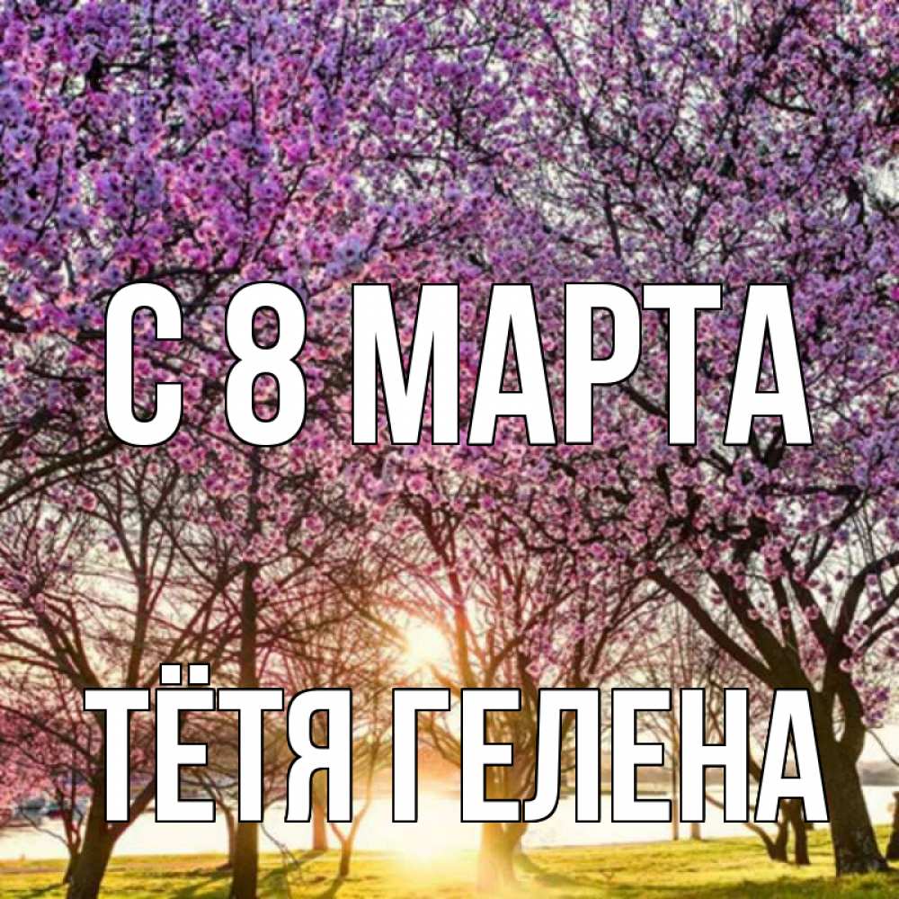 Открытка на каждый день с именем, Тётя-Гелена С 8 МАРТА международный женский день Прикольная открытка с пожеланием онлайн скачать бесплатно 
