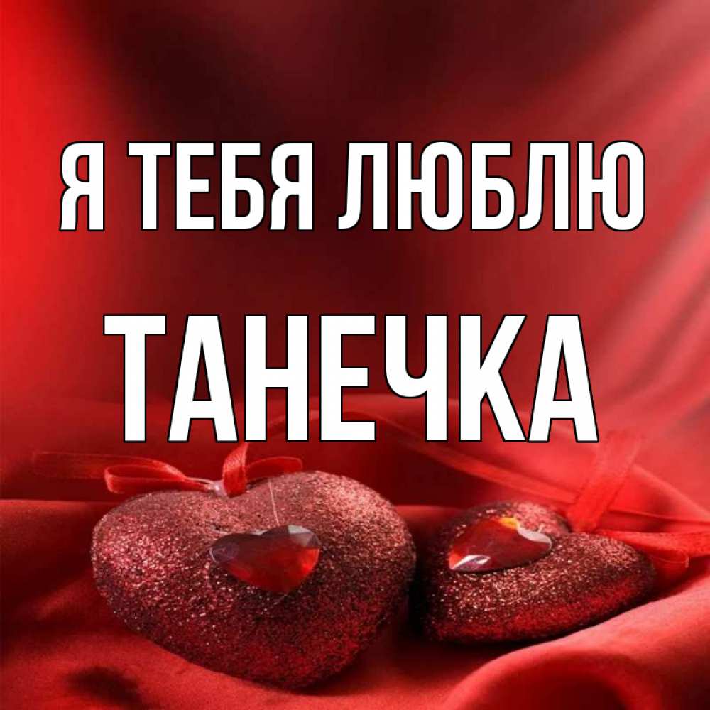 Танечка. Люблю тебя Танечка. Танечка я тебя люблю. Я Танечка. Люблю тебя Танечка картинки.