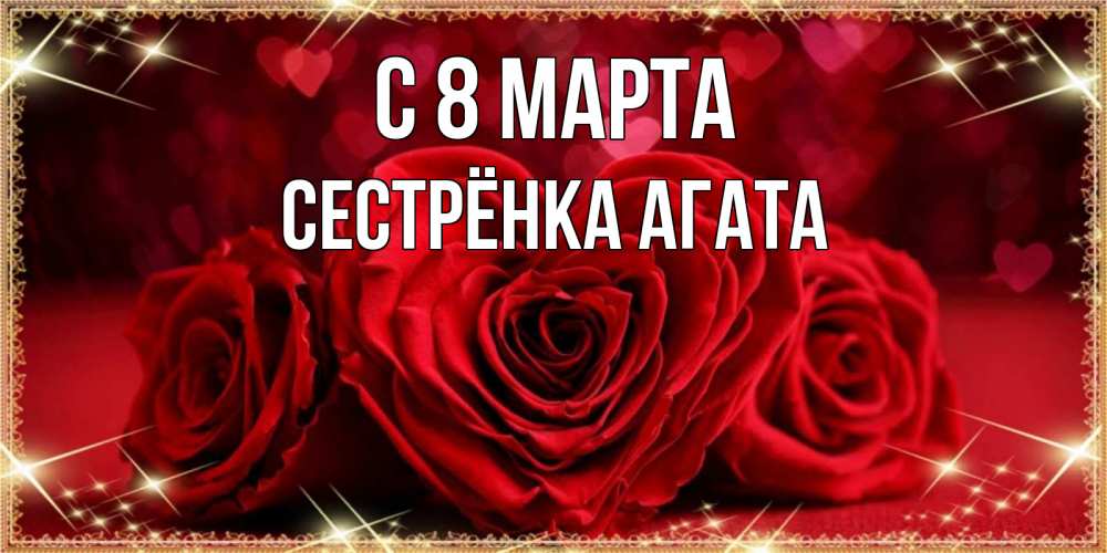 Открытка на каждый день с именем, Сестрёнка-Агата С 8 МАРТА три красные розы Прикольная открытка с пожеланием онлайн скачать бесплатно 