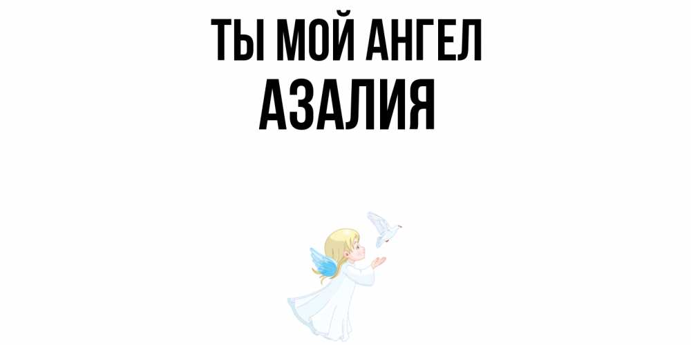 Открытка на каждый день с именем, Азалия Ты мой ангел ангел, голубь Прикольная открытка с пожеланием онлайн скачать бесплатно 
