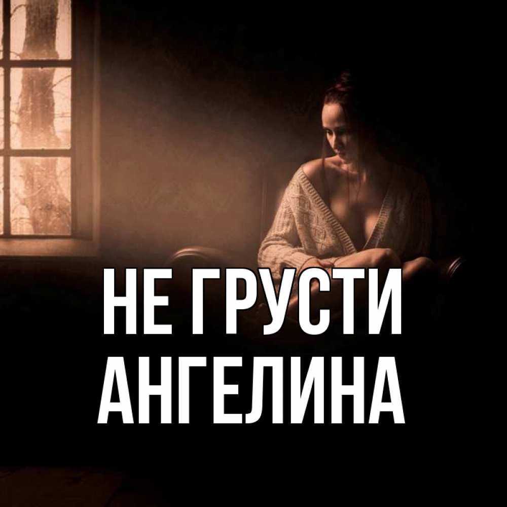 Открытка на каждый день с именем, Ангелина Не грусти сидя у окна Прикольная открытка с пожеланием онлайн скачать бесплатно 