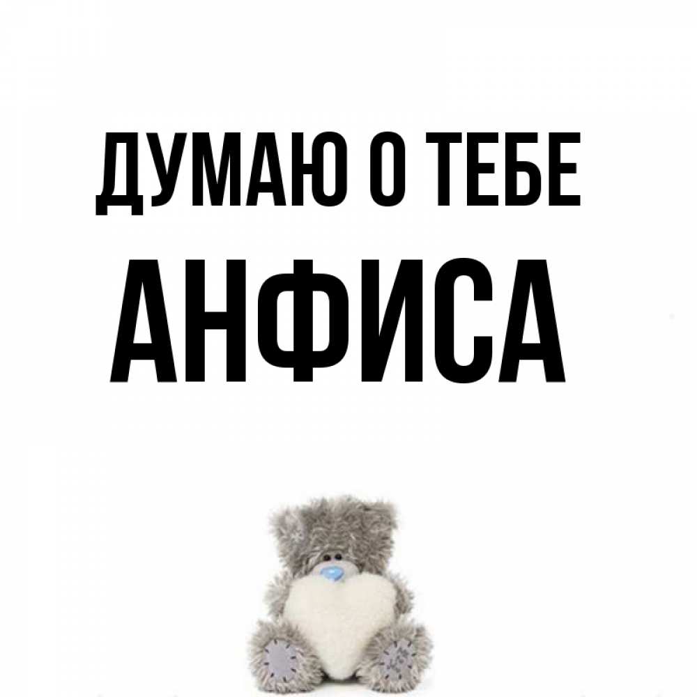 Открытка на каждый день с именем, Анфиса Думаю о тебе тедди с сердечком для любимой Прикольная открытка с пожеланием онлайн скачать бесплатно 