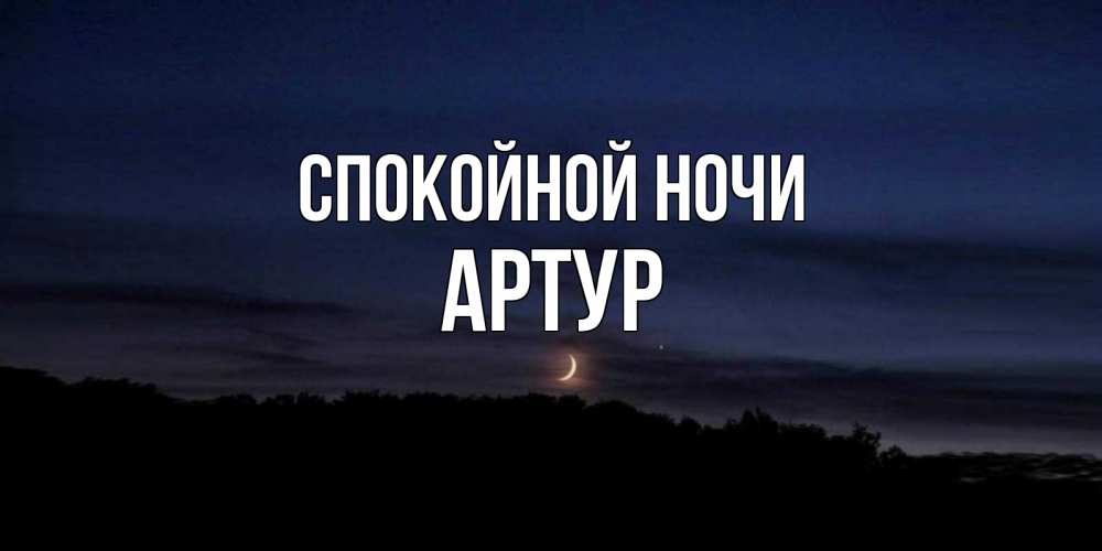 Открытка на каждый день с именем, Артур Спокойной ночи месяц Прикольная открытка с пожеланием онлайн скачать бесплатно 
