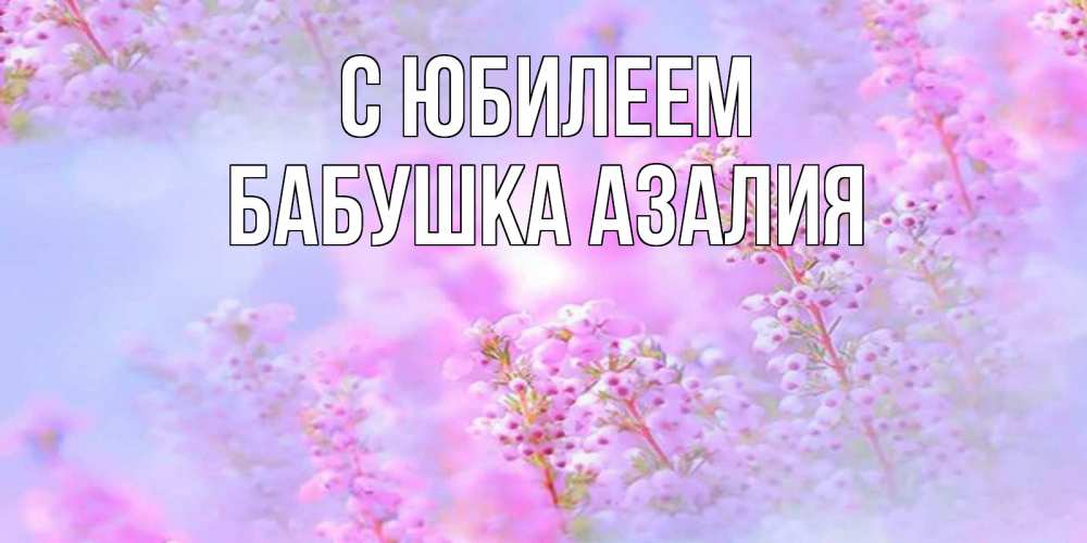 Открытка на каждый день с именем, Бабушка-Азалия С юбилеем красивая открытка с мелкими цветами Прикольная открытка с пожеланием онлайн скачать бесплатно 
