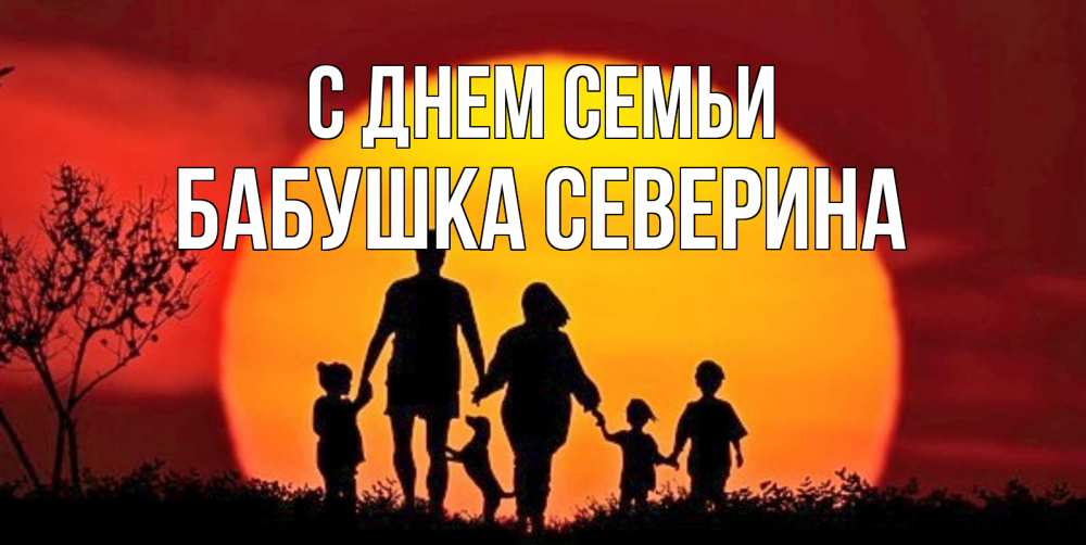 Открытка на каждый день с именем, Бабушка-Северина С днем семьи закат, семья Прикольная открытка с пожеланием онлайн скачать бесплатно 