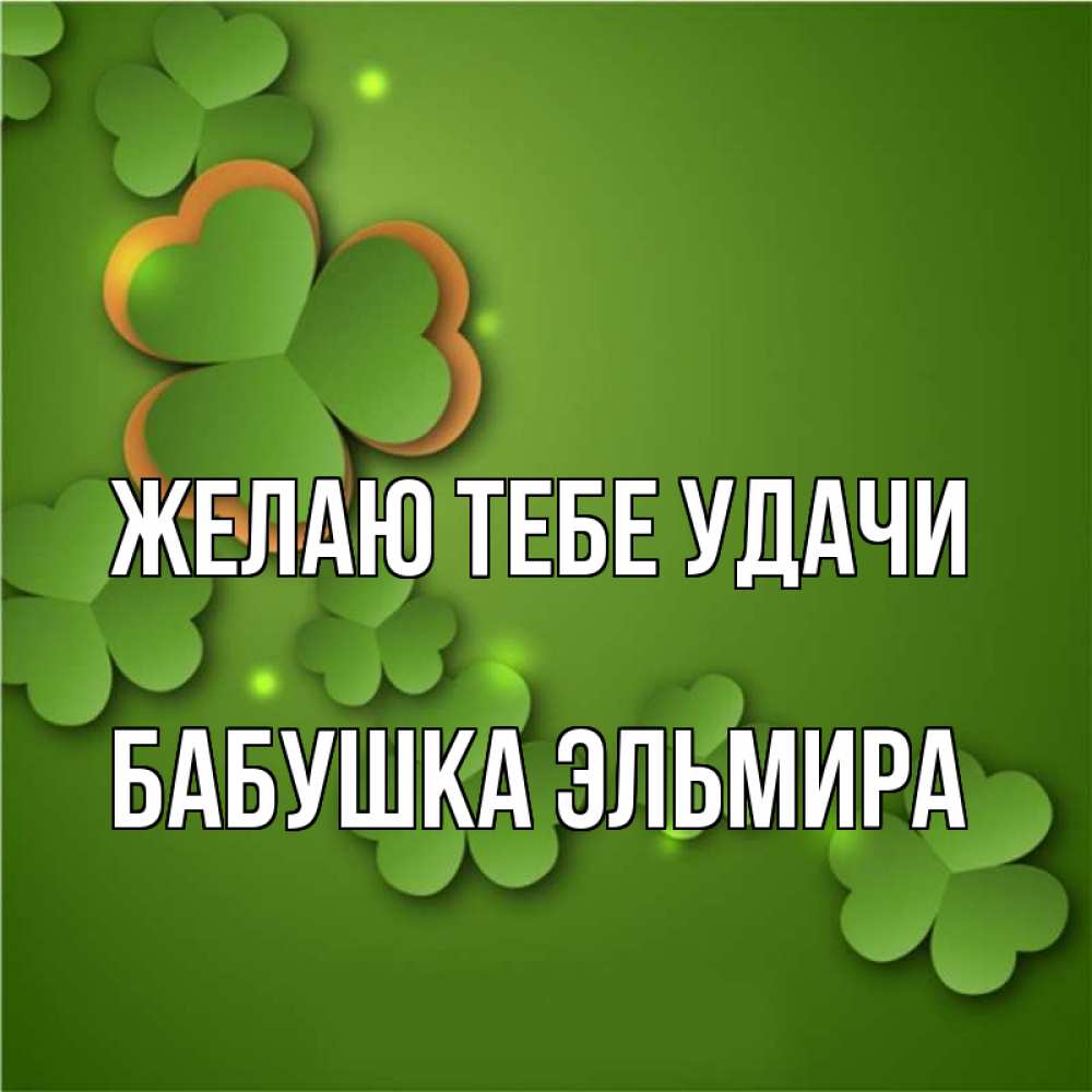 Открытка на каждый день с именем, Бабушка-Эльмира Желаю тебе удачи много трехлистных листочков клевера Прикольная открытка с пожеланием онлайн скачать бесплатно 