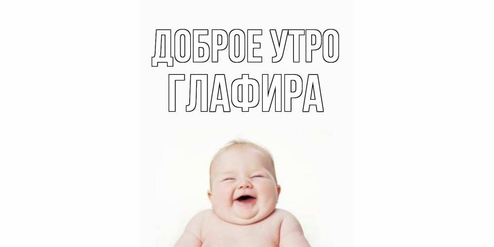 Открытка на каждый день с именем, Глафира Доброе утро малыш с улыбкой Прикольная открытка с пожеланием онлайн скачать бесплатно 