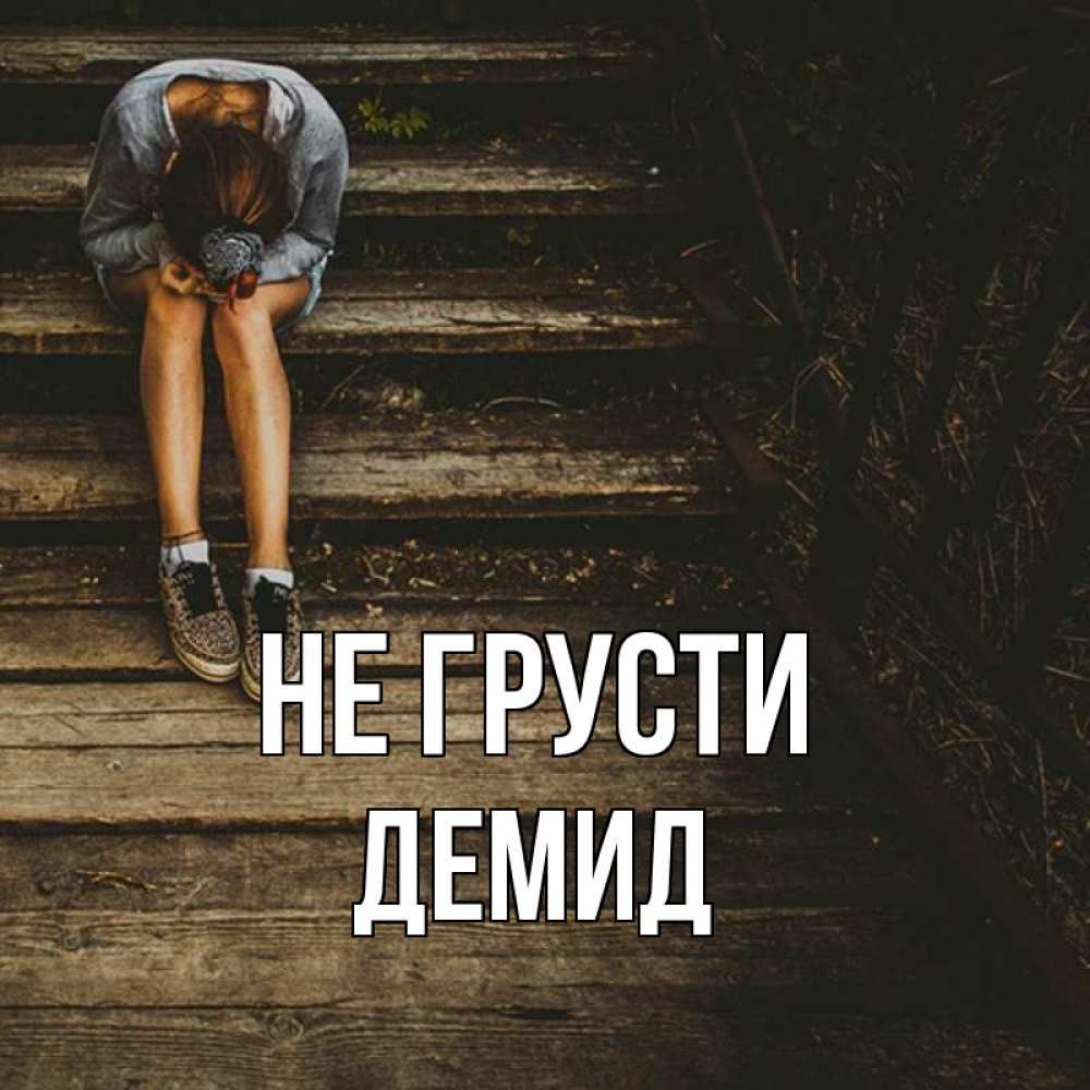 Открытка на каждый день с именем, Демид Не грусти девушка сидит на деревянных ступеньках Прикольная открытка с пожеланием онлайн скачать бесплатно 