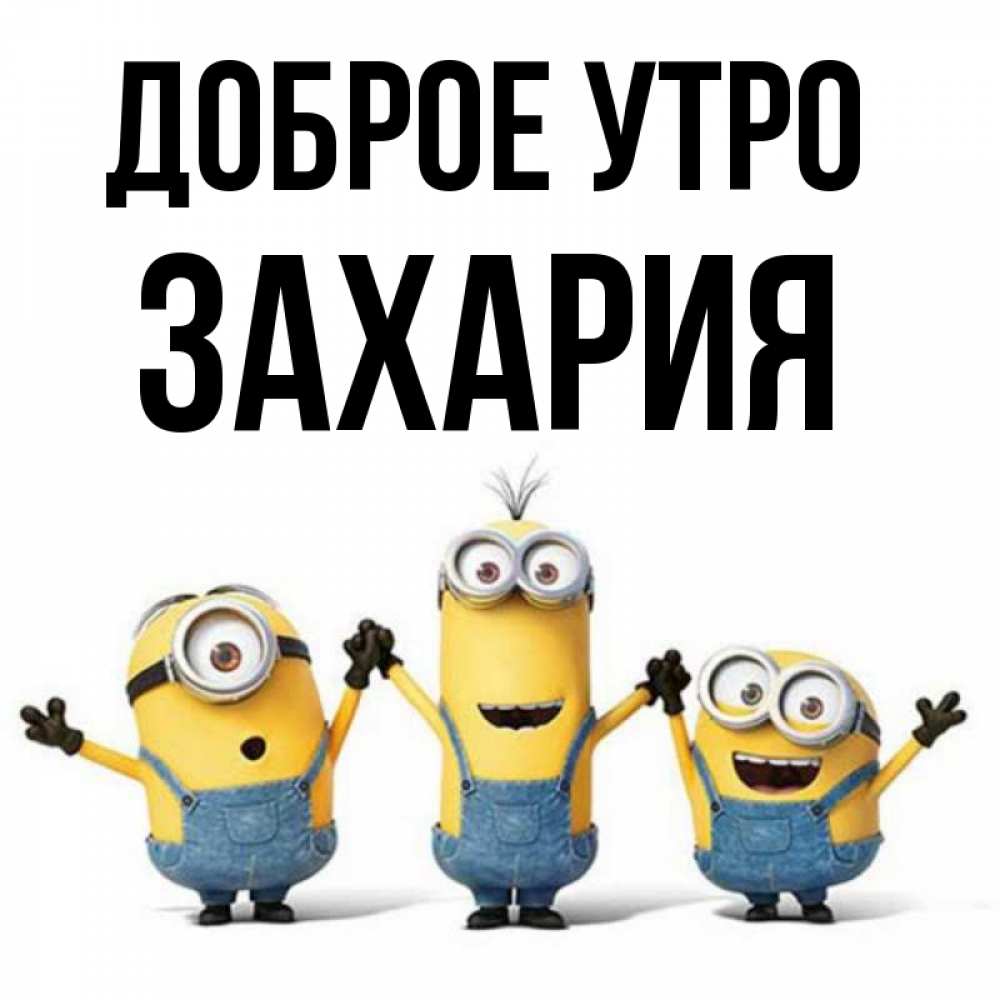 Открытка на каждый день с именем, Захария Доброе утро бодренького утра Прикольная открытка с пожеланием онлайн скачать бесплатно 