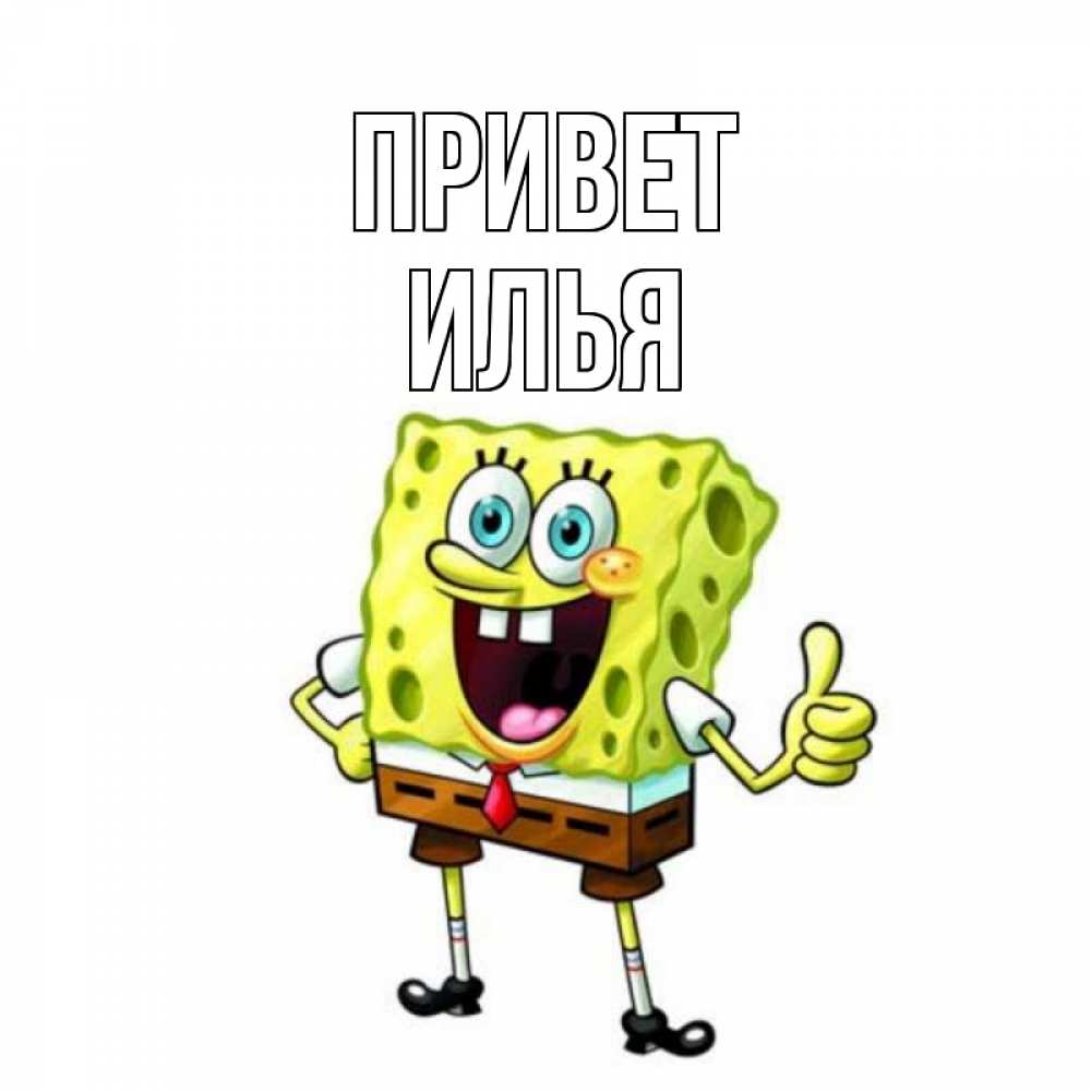 Открытка на каждый день с именем, Илья Привет спанч Боб улыбается Прикольная открытка с пожеланием онлайн скачать бесплатно 