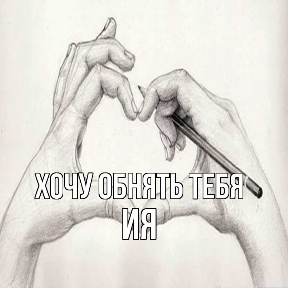 Открытка на каждый день с именем, Ия Хочу обнять тебя карандашом 1 Прикольная открытка с пожеланием онлайн скачать бесплатно 