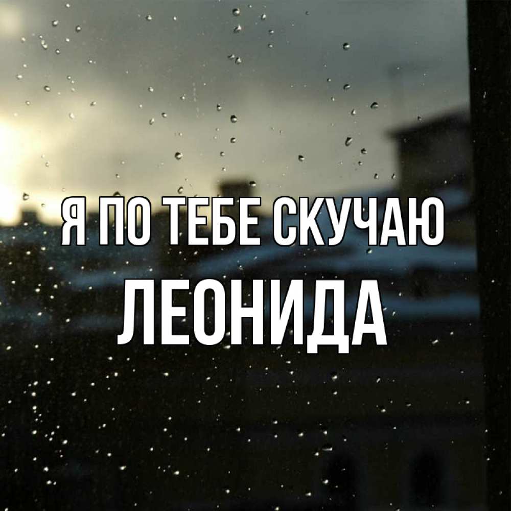 Открытка на каждый день с именем, Леонида Я по тебе скучаю капли на стекле Прикольная открытка с пожеланием онлайн скачать бесплатно 