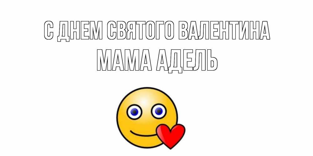 Открытка на каждый день с именем, Мама-Адель С днем Святого Валентина Смайлик на день всех влюбленных Прикольная открытка с пожеланием онлайн скачать бесплатно 