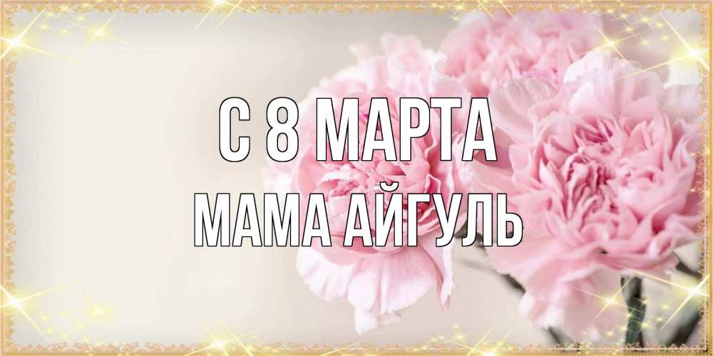 Открытка на каждый день с именем, Мама-Айгуль С 8 марта открытка с розовыми цветами в рамочке с подписью на 8 марта Прикольная открытка с пожеланием онлайн скачать бесплатно 